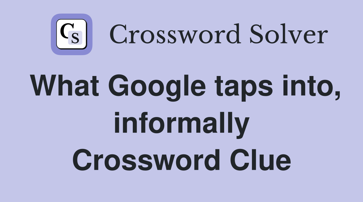 What Google taps into, informally Crossword Clue