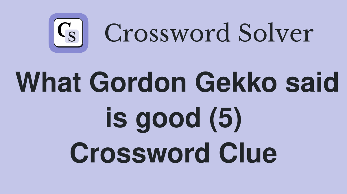What Gordon Gekko said is good (5) Crossword Clue