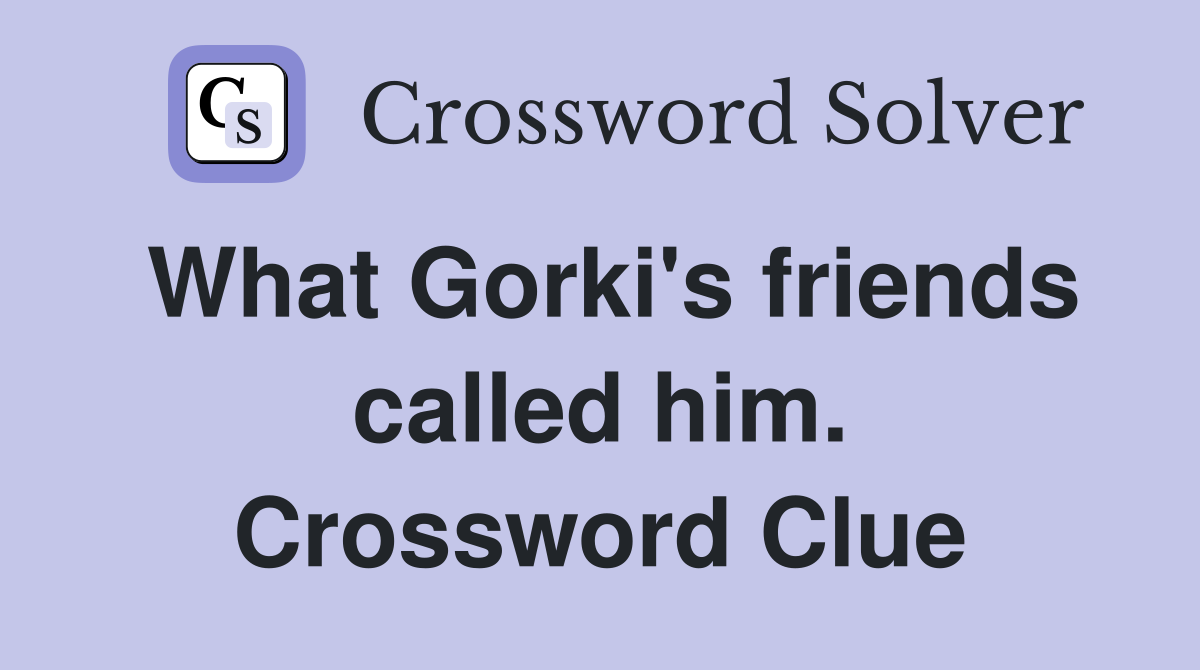 What Gorki's friends called him. Crossword Clue