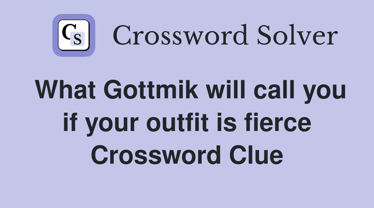 What Gottmik will call you if your outfit is fierce Crossword Clue