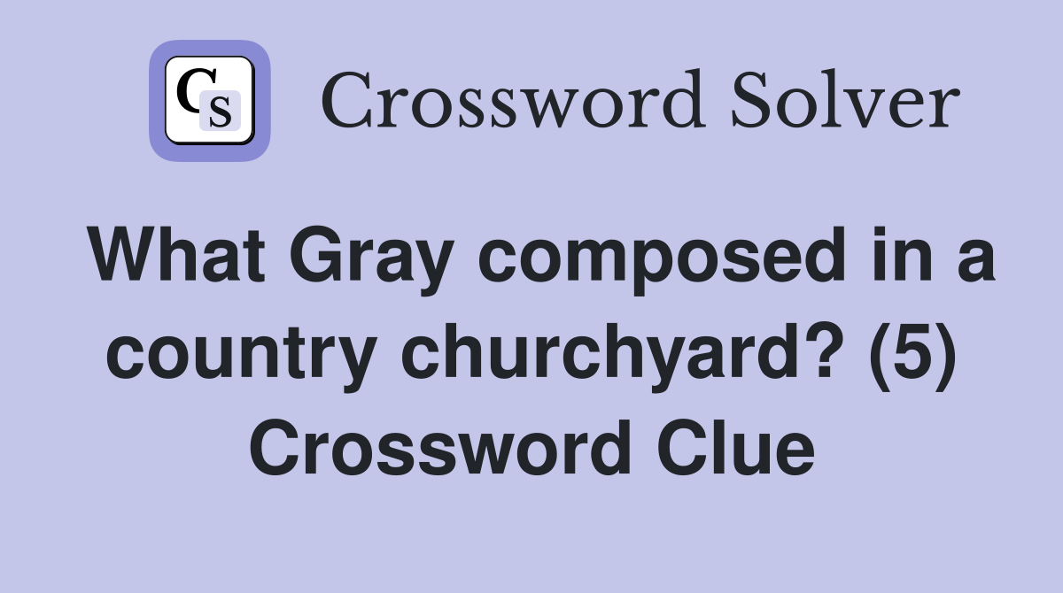What Gray composed in a country churchyard? (5) Crossword Clue