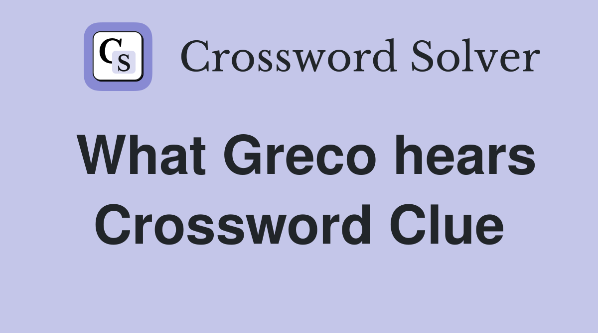 What Greco hears Crossword Clue