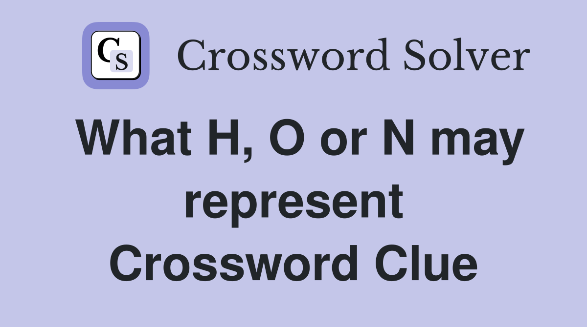 What H, O or N may represent Crossword Clue