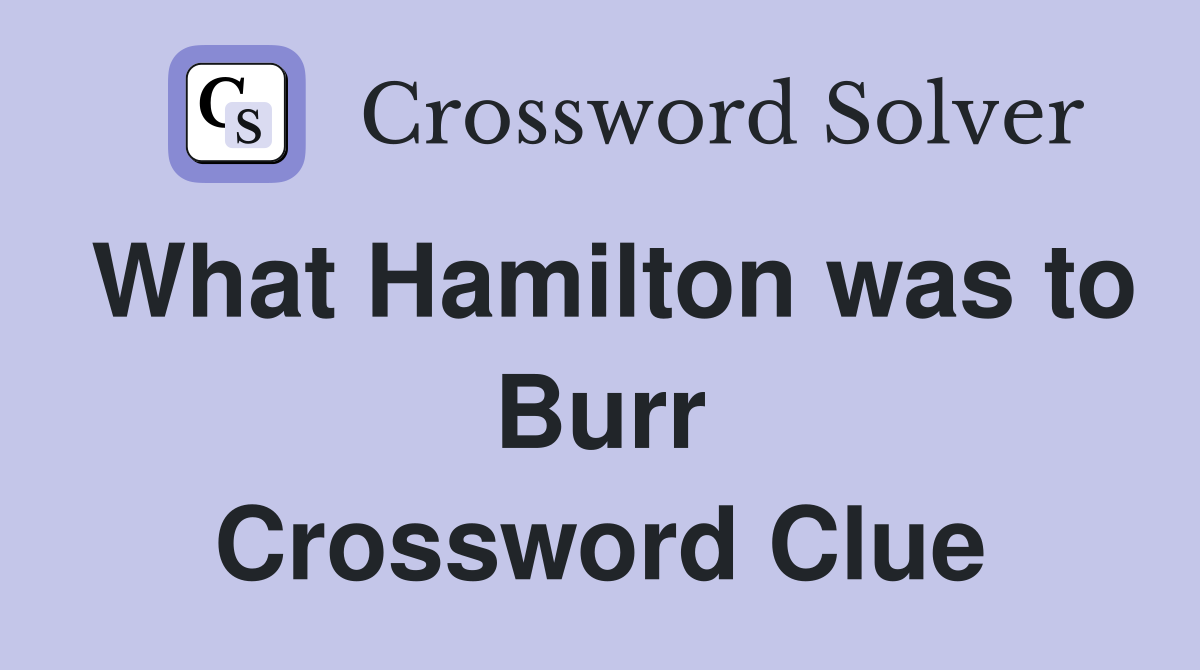 What Hamilton was to Burr Crossword Clue
