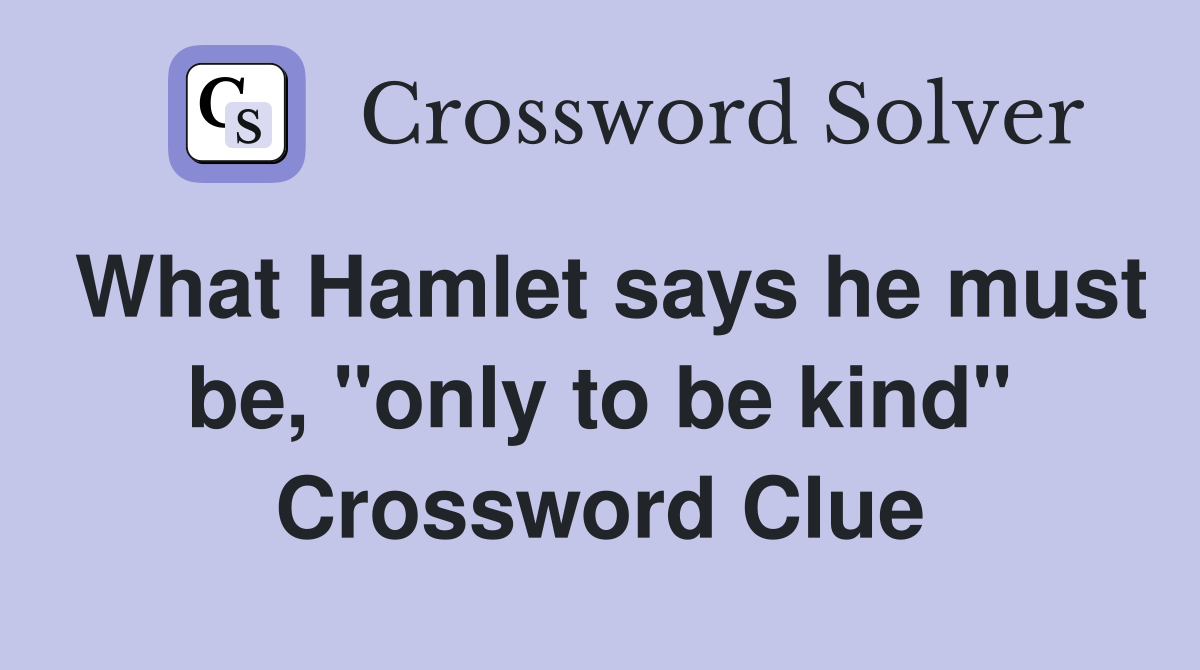 What Hamlet says he must be, "only to be kind" Crossword Clue