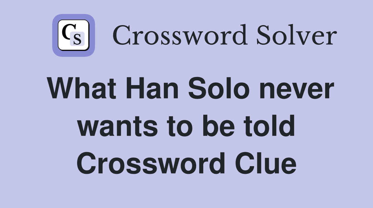 What Han Solo never wants to be told Crossword Clue