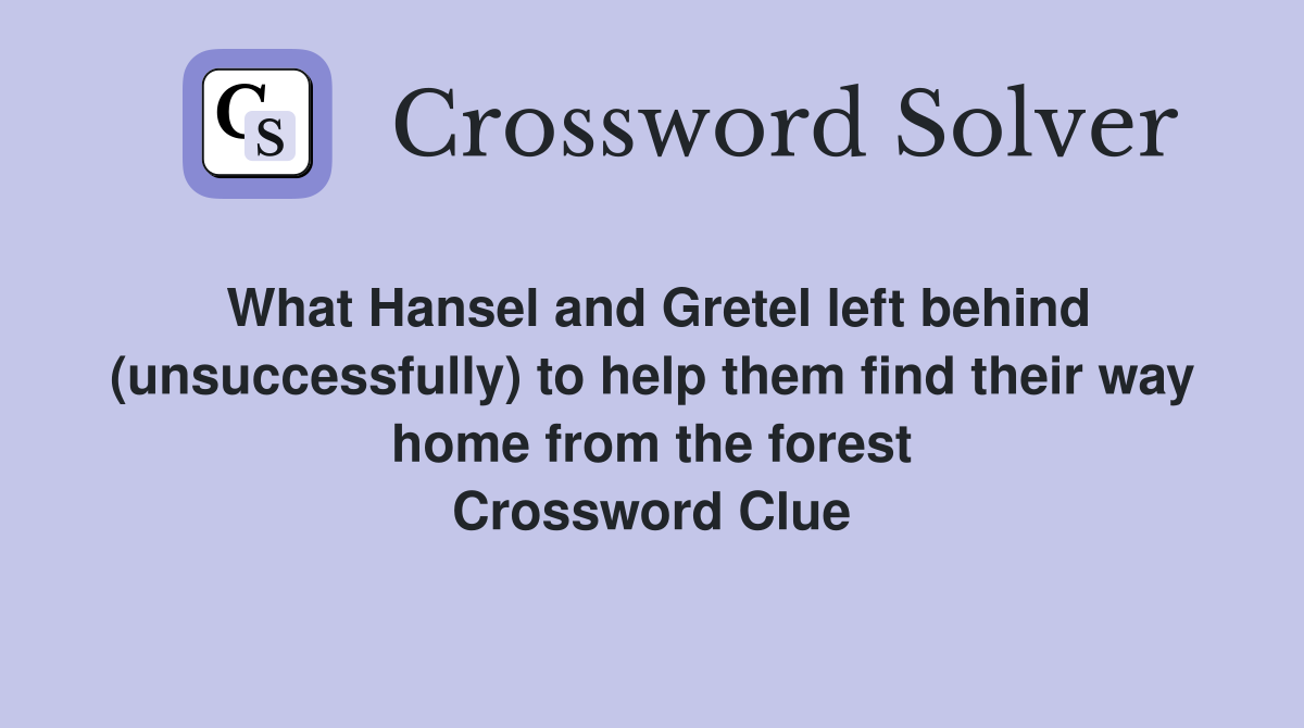 What Hansel and Gretel left behind (unsuccessfully) to help them find their way home from the forest Crossword Clue