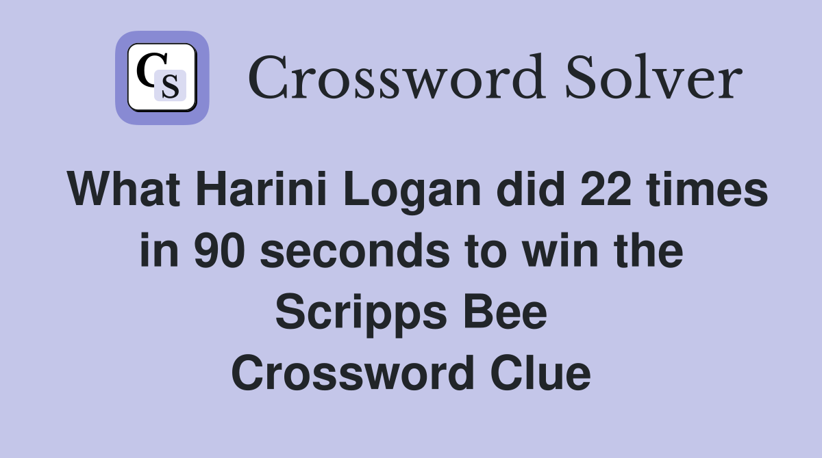 What Harini Logan did 22 times in 90 seconds to win the Scripps Bee Crossword Clue