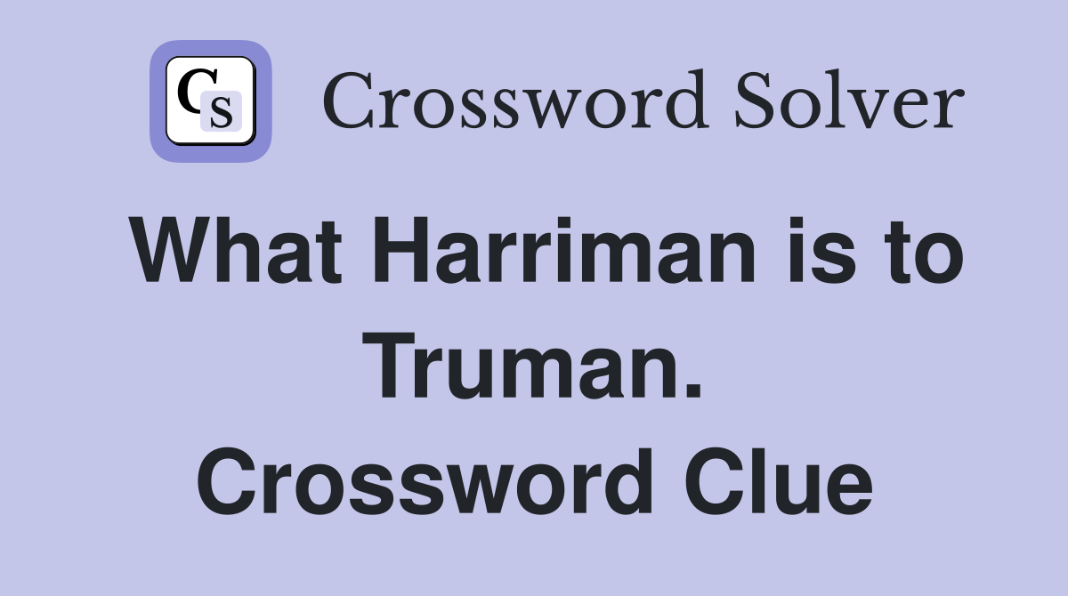 What Harriman is to Truman. Crossword Clue