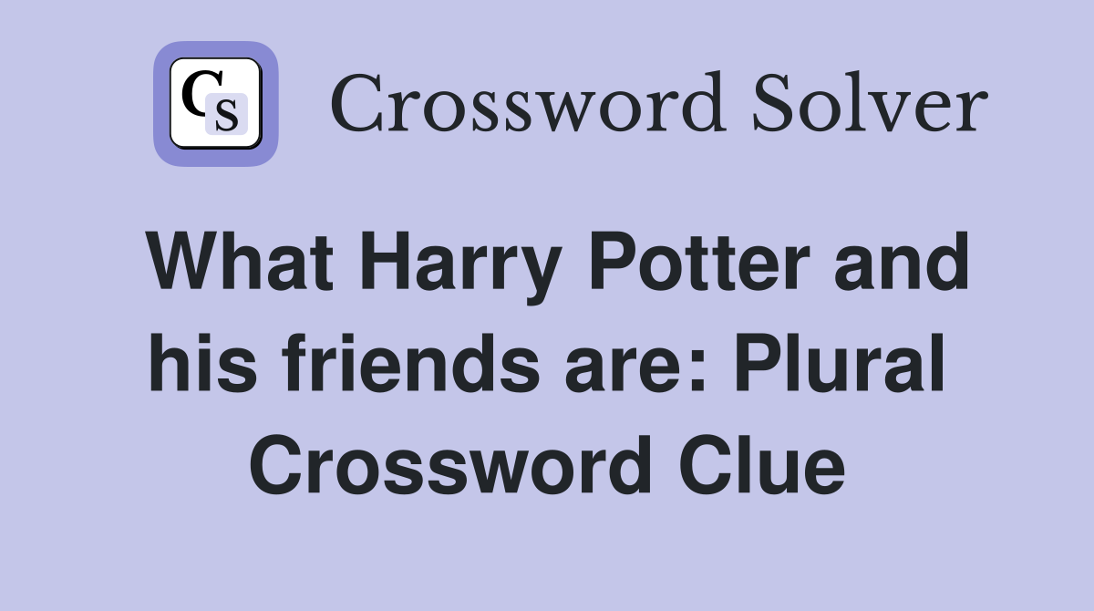 What Harry Potter and his friends are: Plural Crossword Clue