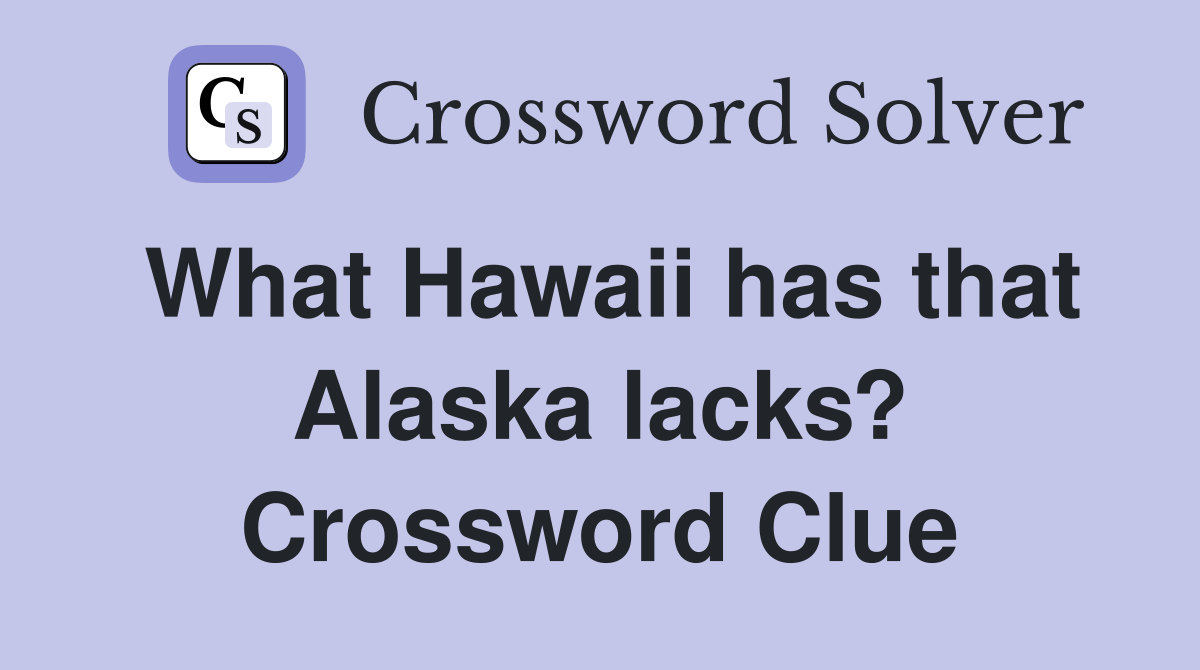 What Hawaii has that Alaska lacks? Crossword Clue