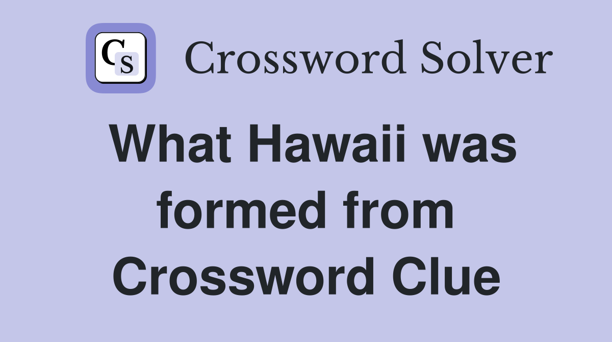 What Hawaii was formed from Crossword Clue
