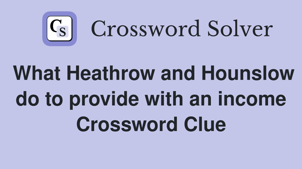 What Heathrow and Hounslow do to provide with an income Crossword Clue