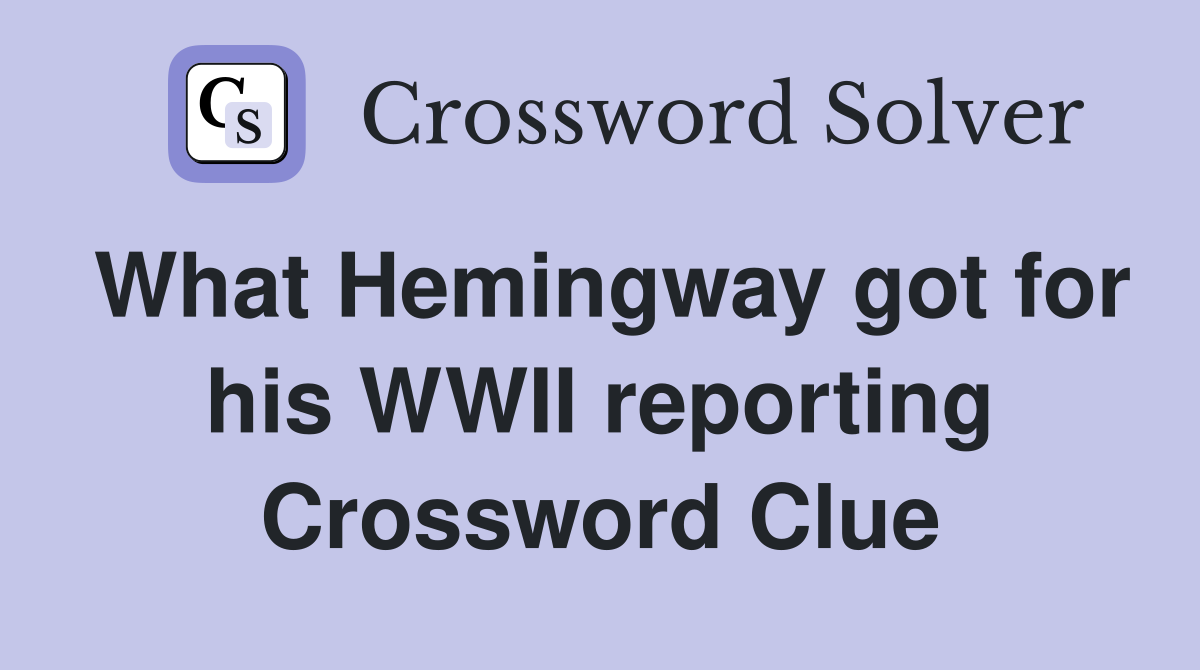 What Hemingway got for his WWII reporting Crossword Clue