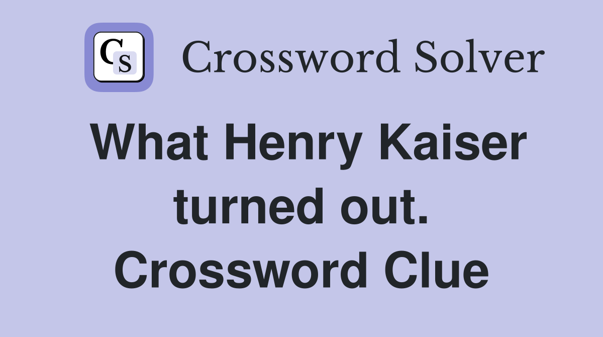 What Henry Kaiser turned out. Crossword Clue