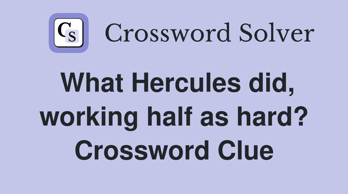 What Hercules did, working half as hard? Crossword Clue