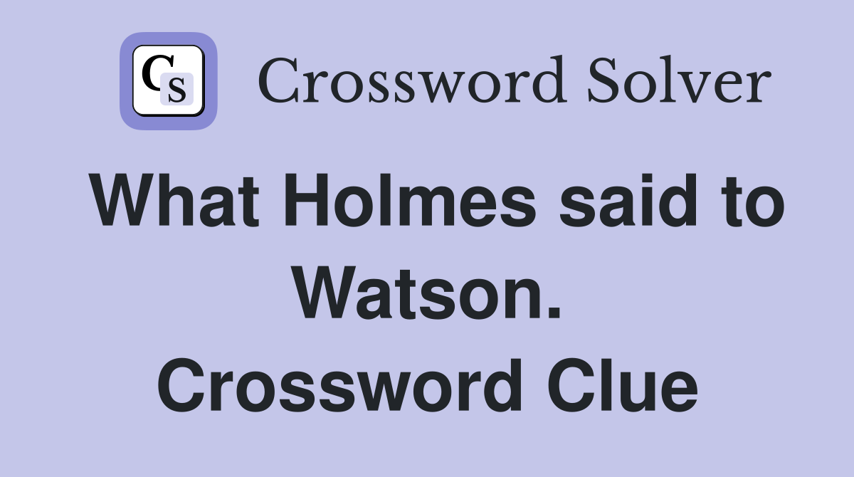 What Holmes said to Watson. Crossword Clue