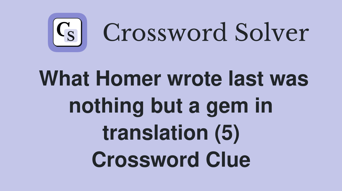 What Homer wrote last was nothing but a gem in translation (5) Crossword Clue