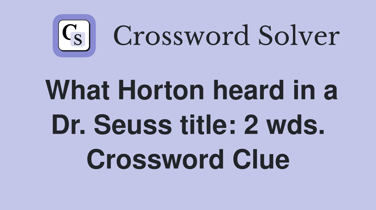 What Horton heard in a Dr. Seuss title: 2 wds. Crossword Clue