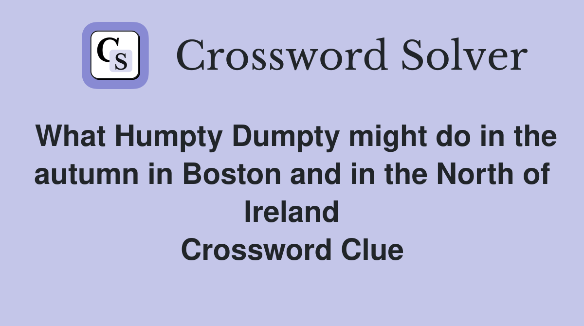 What Humpty Dumpty might do in the autumn in Boston and in the North of Ireland Crossword Clue
