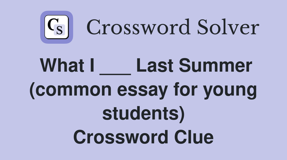 What I ___ Last Summer (common essay for young students) Crossword Clue