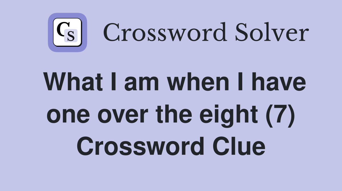 What I am when I have one over the eight (7) Crossword Clue