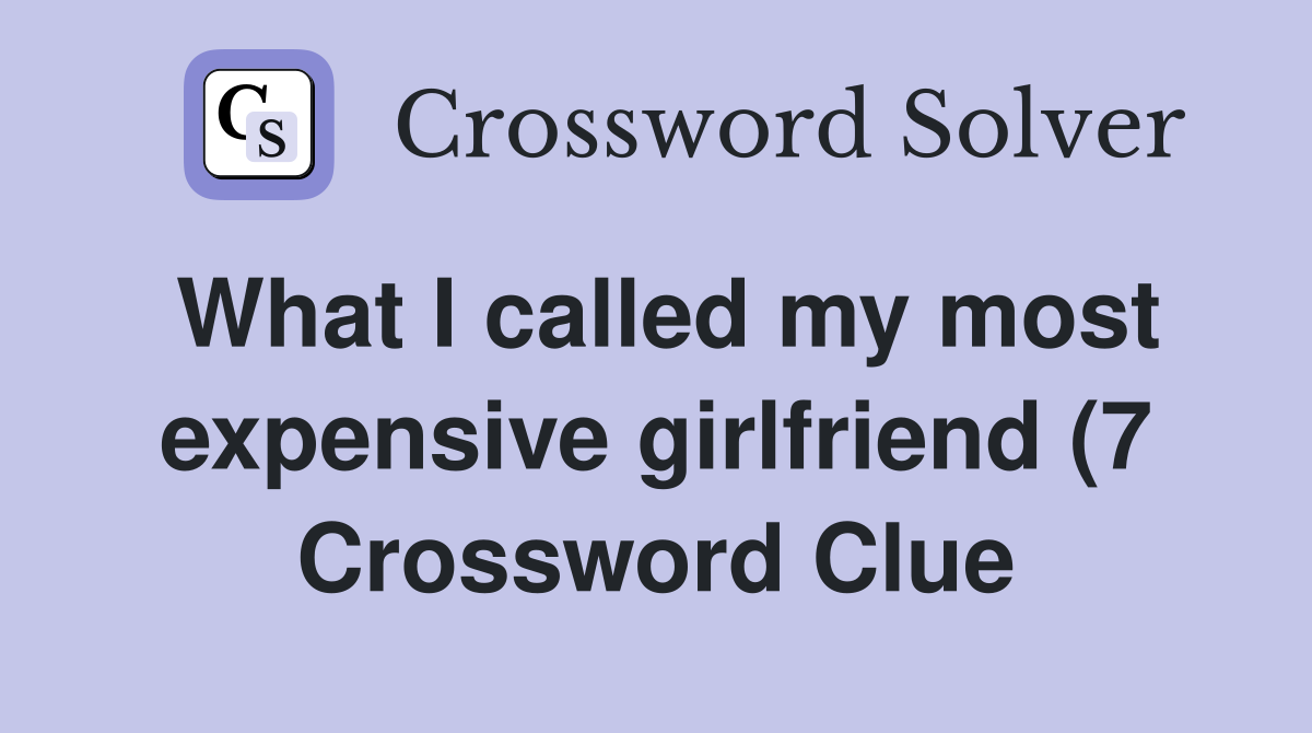What I called my most expensive girlfriend (7) Crossword Clue Answers What I called my most expensive girlfriend (7) Crossword Clue Answers