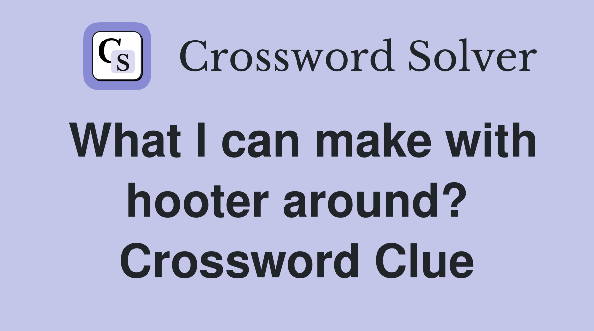 What I can make with hooter around? Crossword Clue