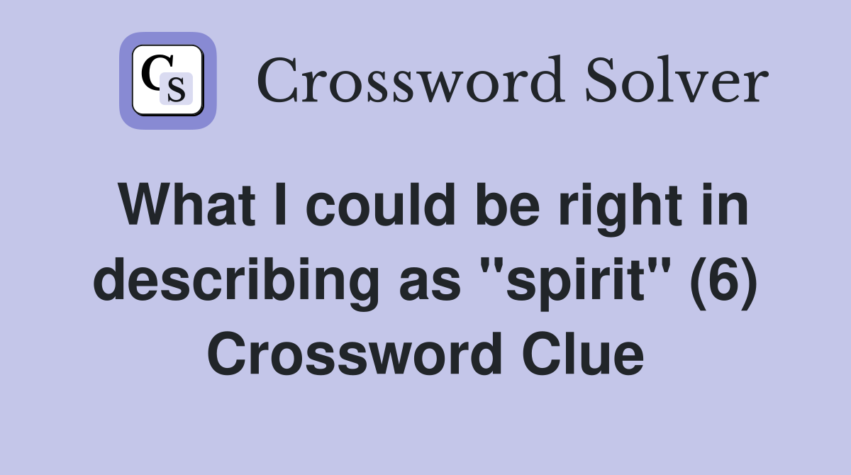 What I could be right in describing as "spirit" (6) Crossword Clue