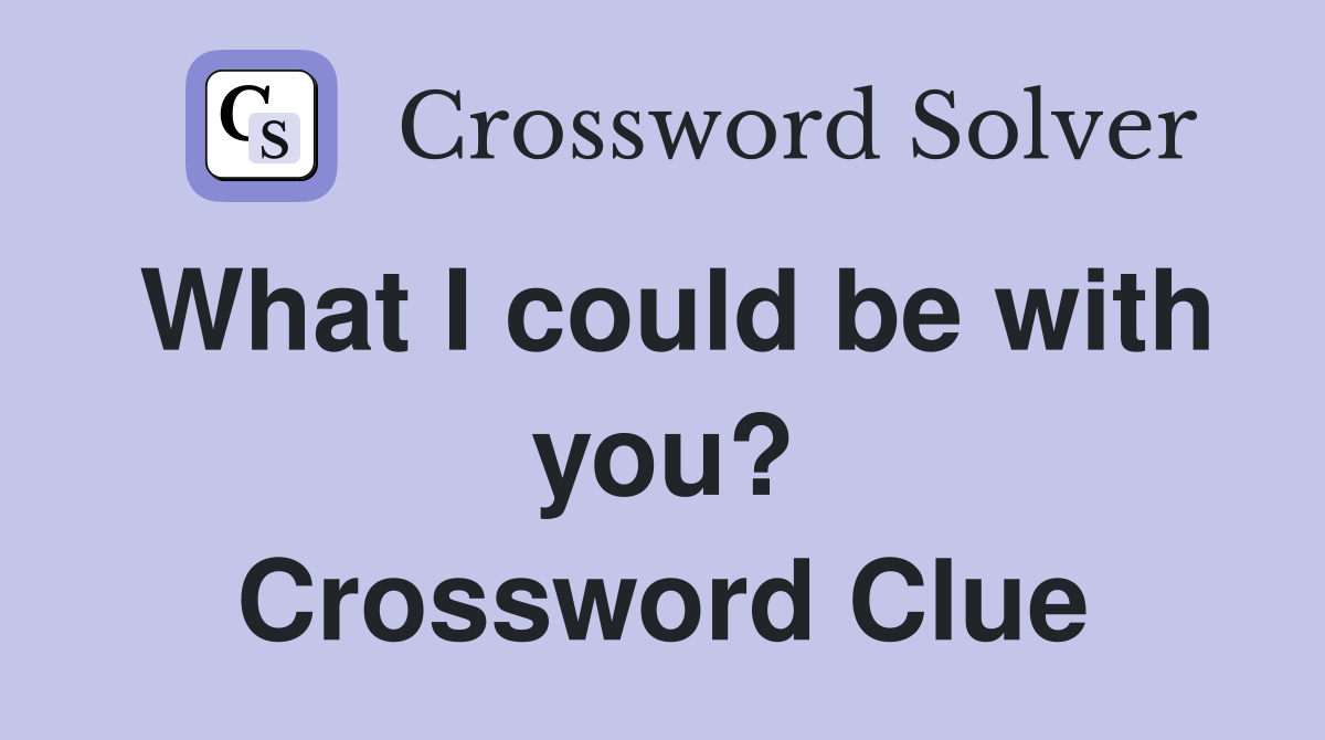 What I could be with you? Crossword Clue