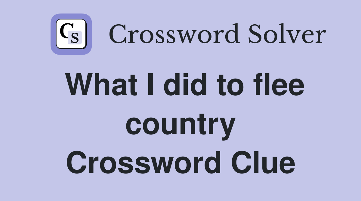 What I did to flee country Crossword Clue