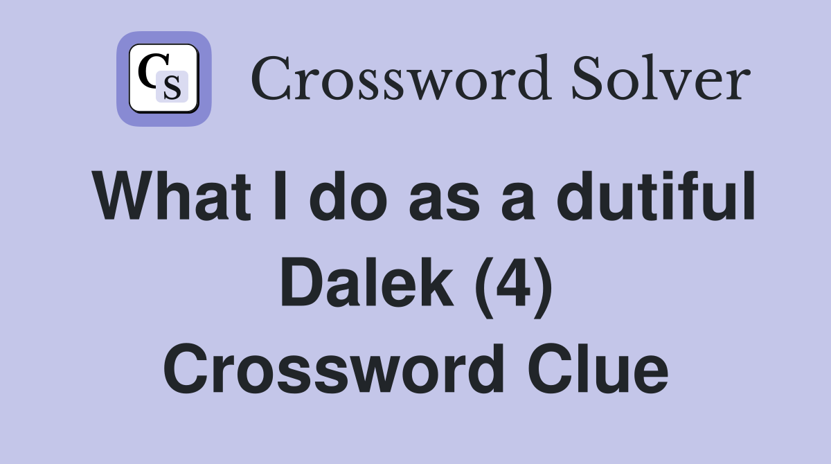 What I do as a dutiful Dalek (4) Crossword Clue
