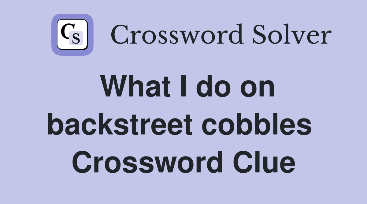 What I do on backstreet cobbles  Crossword Clue