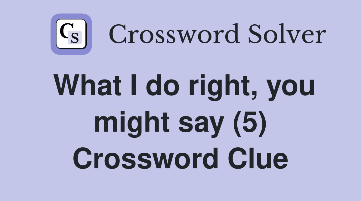 What I do right, you might say (5) Crossword Clue