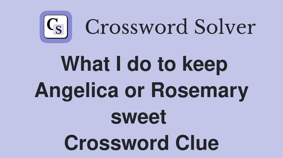 What I do to keep Angelica or Rosemary sweet  Crossword Clue