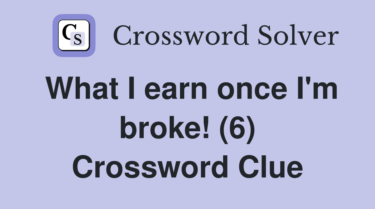 What I earn once I'm broke! (6) Crossword Clue
