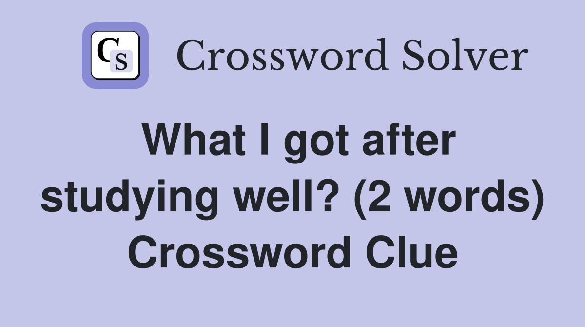 What I got after studying well? (2 words) Crossword Clue