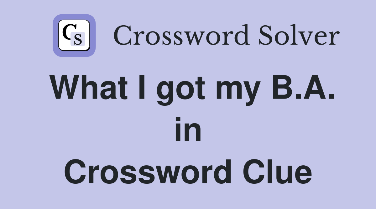 What I got my B.A. in Crossword Clue