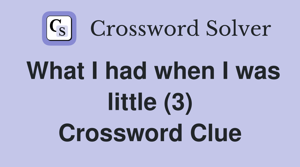 What I had when I was little (3) Crossword Clue