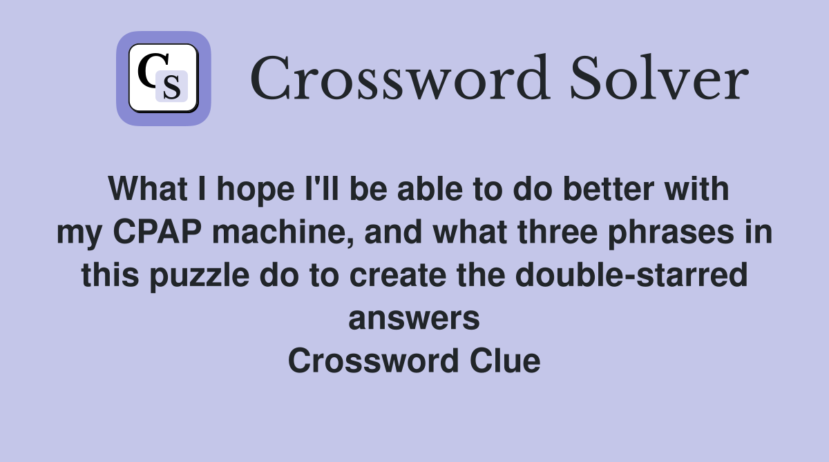 What I hope I'll be able to do better with my CPAP machine, and what three phrases in this puzzle do to create the double-starred answers Crossword Clue
