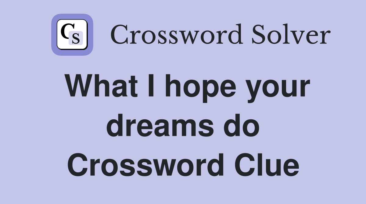 What I hope your dreams do Crossword Clue