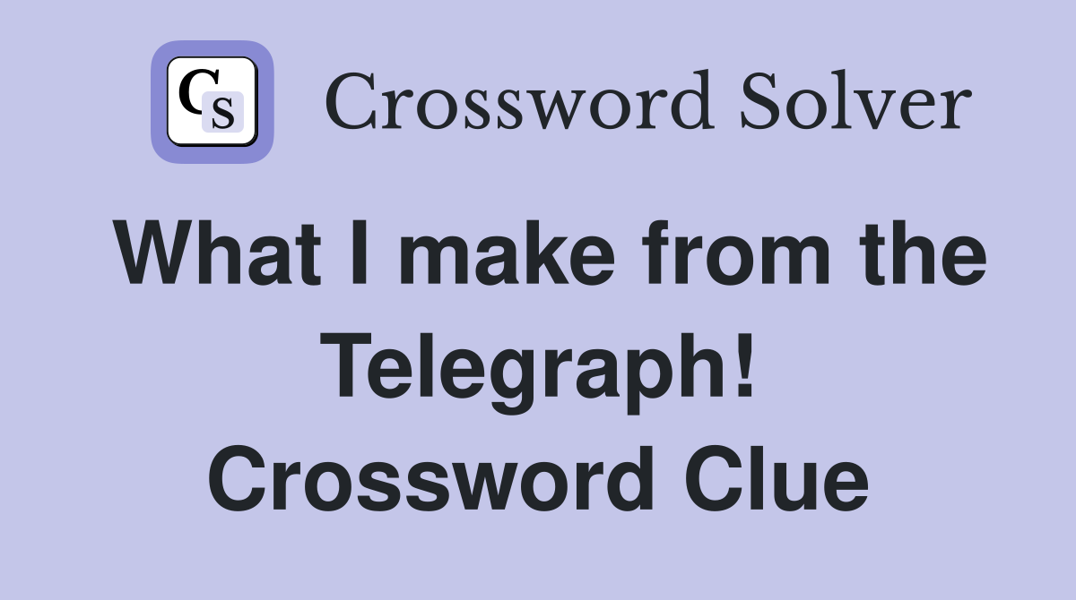 What I make from the Telegraph! Crossword Clue
