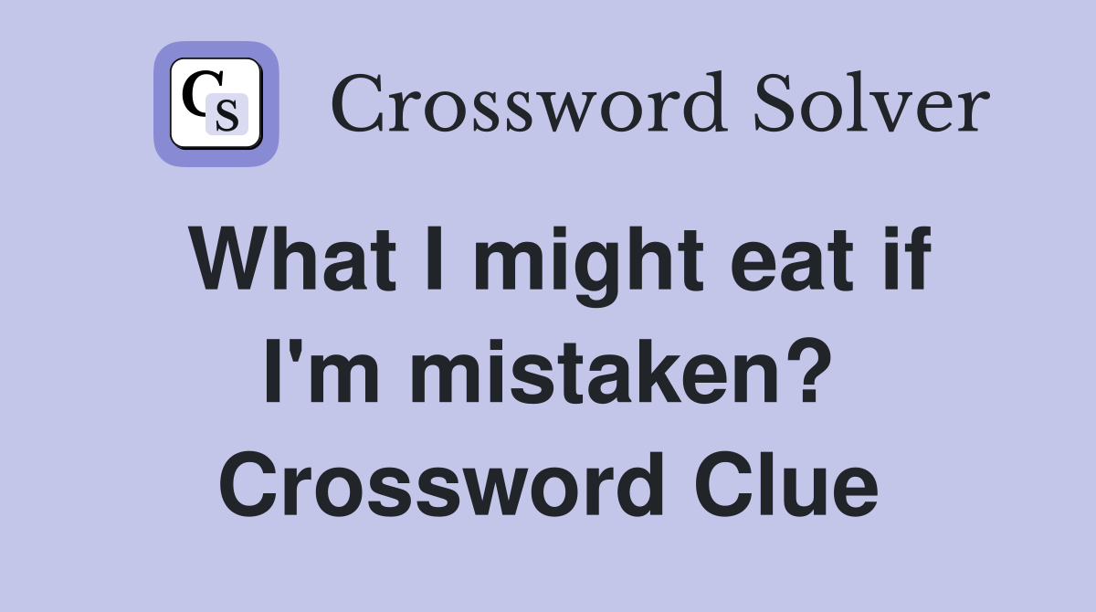 What I might eat if I'm mistaken? Crossword Clue