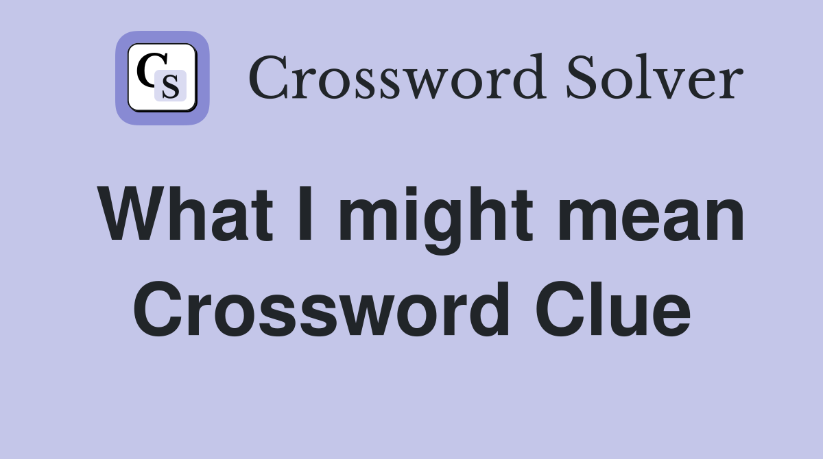 What I might mean Crossword Clue