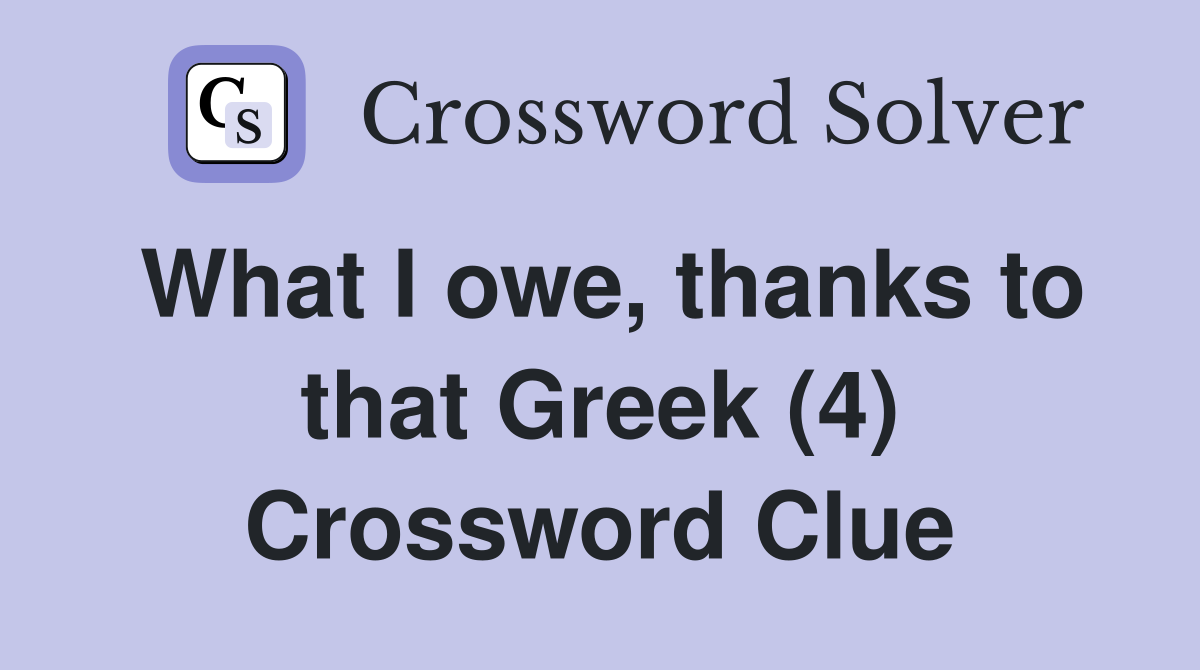 What I owe, thanks to that Greek (4) Crossword Clue