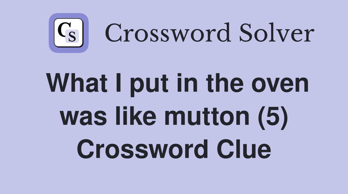 What I put in the oven was like mutton (5) Crossword Clue