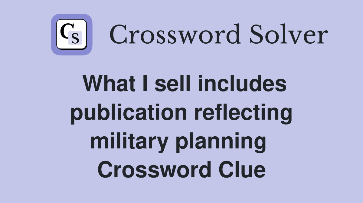 What I sell includes publication reflecting military planning  Crossword Clue