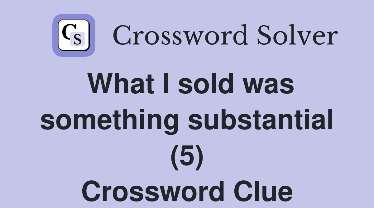 What I sold was something substantial (5) Crossword Clue