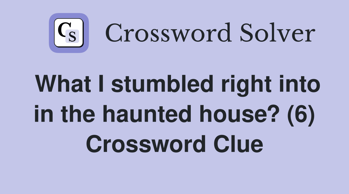 What I stumbled right into in the haunted house? (6) Crossword Clue