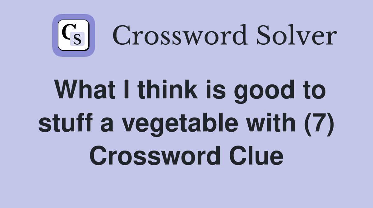 What I think is good to stuff a vegetable with (7) Crossword Clue
